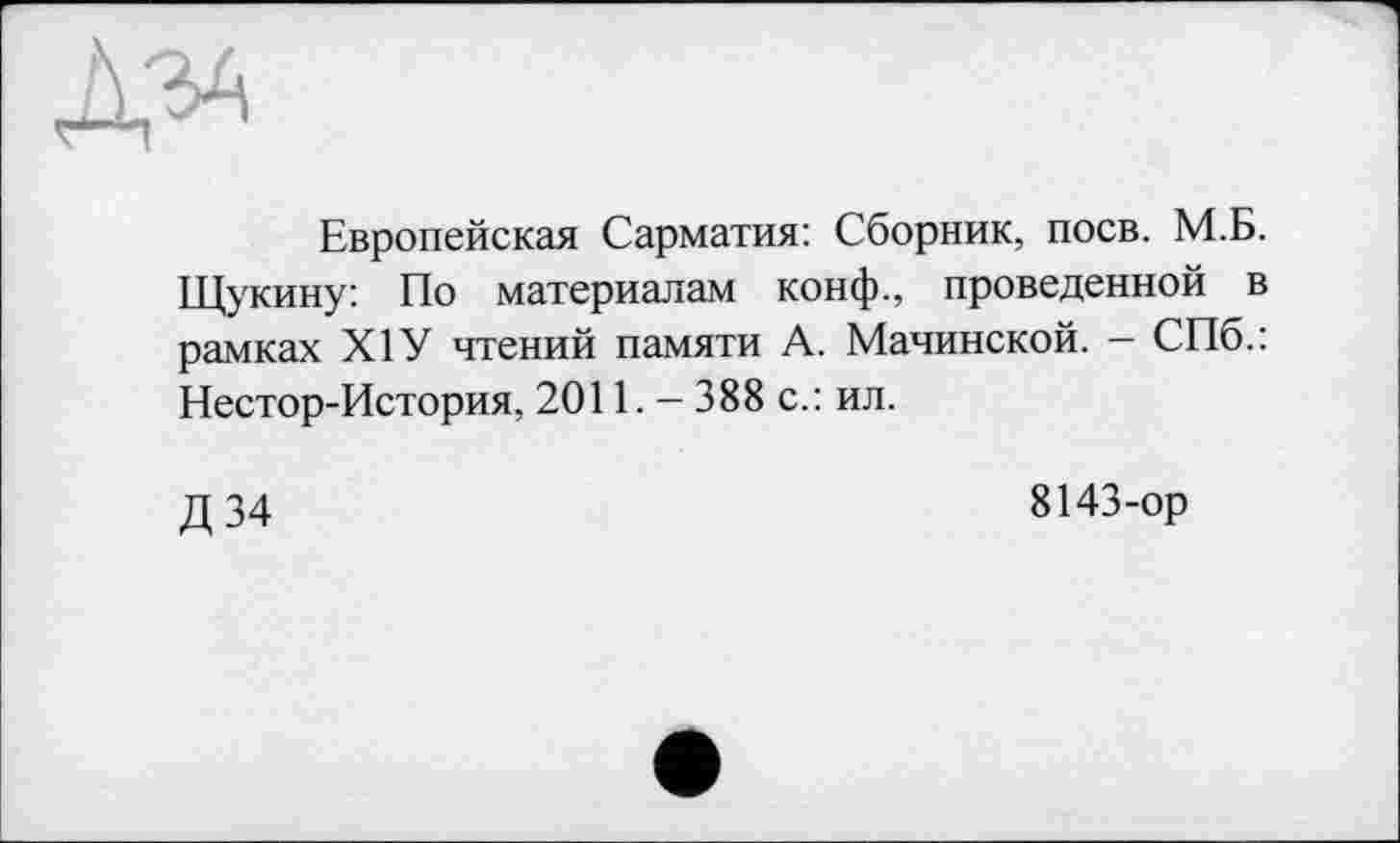 ﻿дзд
Европейская Сарматия: Сборник, поев. М.Б. Щукину: По материалам конф., проведенной в рамках Х1У чтений памяти А. Мачинской. - СПб.: Нестор-История, 2011. - 388 с.: ил.
Д34
8143-ор